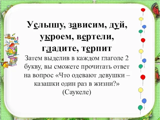 Услышу, зависим, дуй, укроем, вертели, гладите, терпит Затем выделив в каждом глаголе