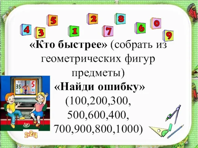 «Кто быстрее» (собрать из геометрических фигур предметы) «Найди ошибку» (100,200,300, 500,600,400, 700,900,800,1000)