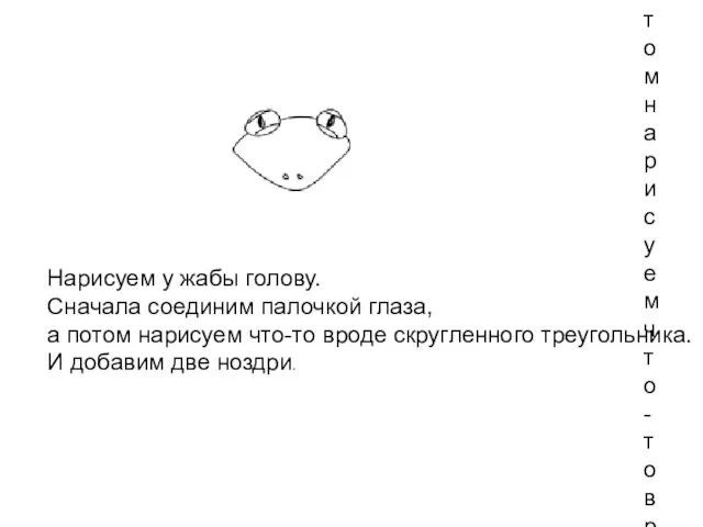 Нарисуем у жабы голову. Сначала соединим палочкой глаза, а потом нарисуем что-то