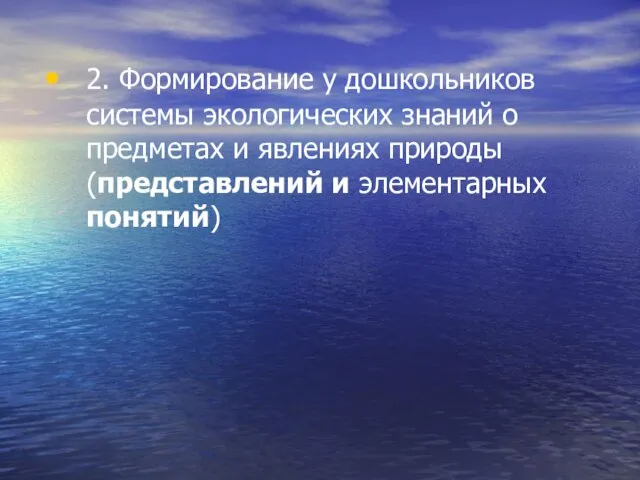 2. Формирование у дошкольников системы экологических знаний о предметах и явлениях природы (представлений и элементарных понятий)