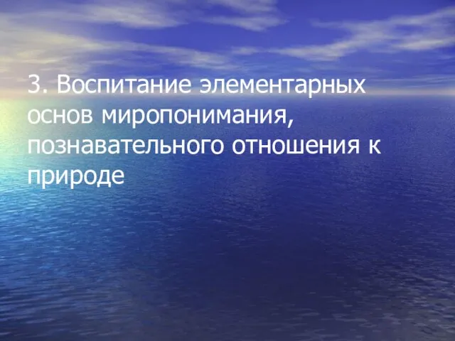 3. Воспитание элементарных основ миропонимания, познавательного отношения к природе