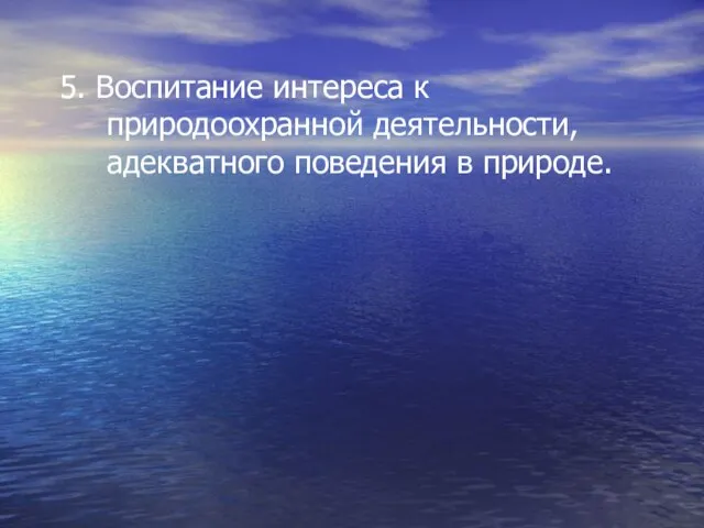 5. Воспитание интереса к природоохранной деятельности, адекватного поведения в природе.