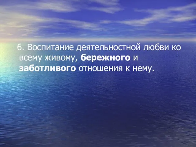 6. Воспитание деятельностной любви ко всему живому, бережного и заботливого отношения к нему.