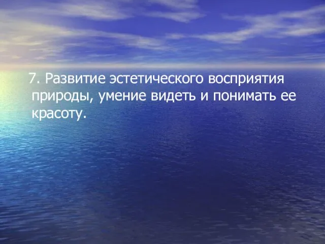 7. Развитие эстетического восприятия природы, умение видеть и понимать ее красоту.