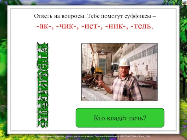 Ответь на вопросы. Тебе помогут суффиксы – -ак-, -чик-, -ист-, -ник-, -тель.