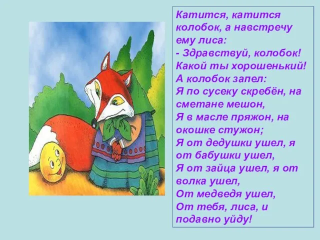Катится, катится колобок, а навстречу ему лиса: - Здравствуй, колобок! Какой ты