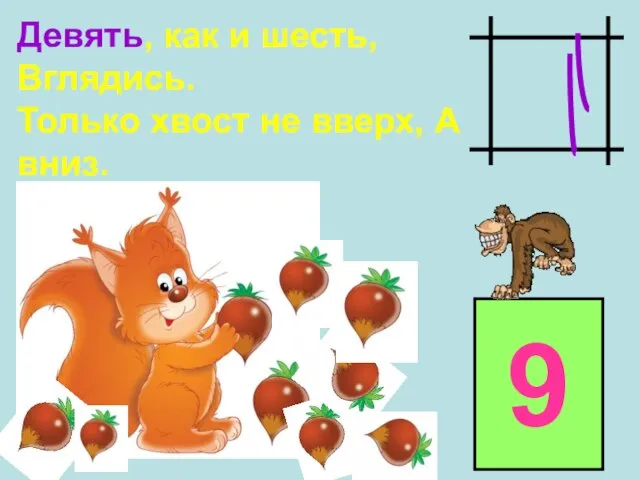 Девять, как и шесть, Вглядись. Только хвост не вверх, А вниз. 9