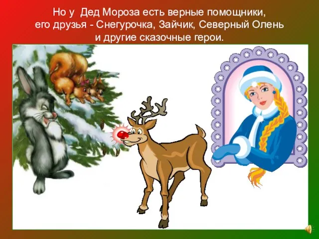Но у Дед Мороза есть верные помощники, его друзья - Снегурочка, Зайчик,