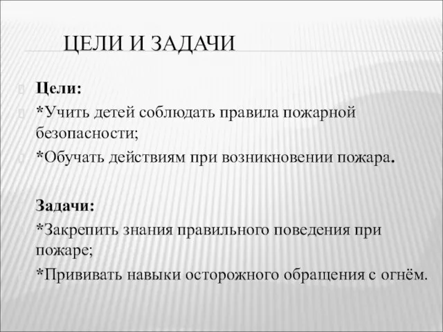 ЦЕЛИ И ЗАДАЧИ Цели: *Учить детей соблюдать правила пожарной безопасности; *Обучать действиям