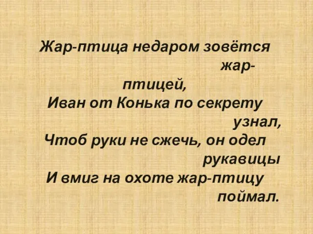 Жар-птица недаром зовётся жар-птицей, Иван от Конька по секрету узнал, Чтоб руки