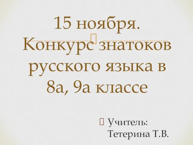 Учитель: Тетерина Т.В. 15 ноября. Конкурс знатоков русского языка в 8а, 9а классе