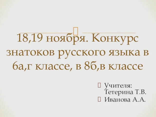 Учителя: Тетерина Т.В. Иванова А.А. 18,19 ноября. Конкурс знатоков русского языка в