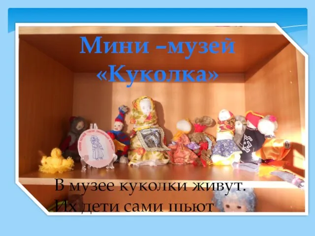 Мини –музей «Куколка» В музее куколки живут. Их дети сами шьют