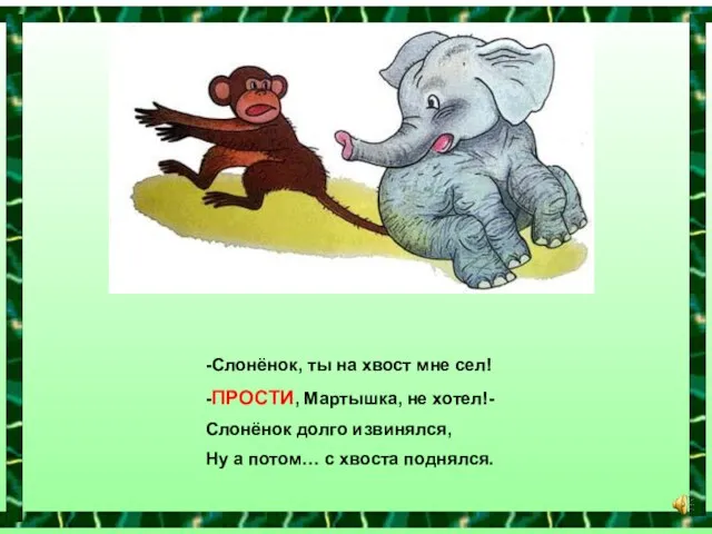 -Слонёнок, ты на хвост мне сел! -ПРОСТИ, Мартышка, не хотел!- Слонёнок долго