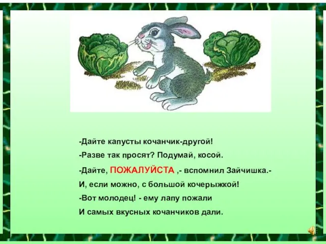 -Дайте капусты кочанчик-другой! -Разве так просят? Подумай, косой. -Дайте, ПОЖАЛУЙСТА ,- вспомнил