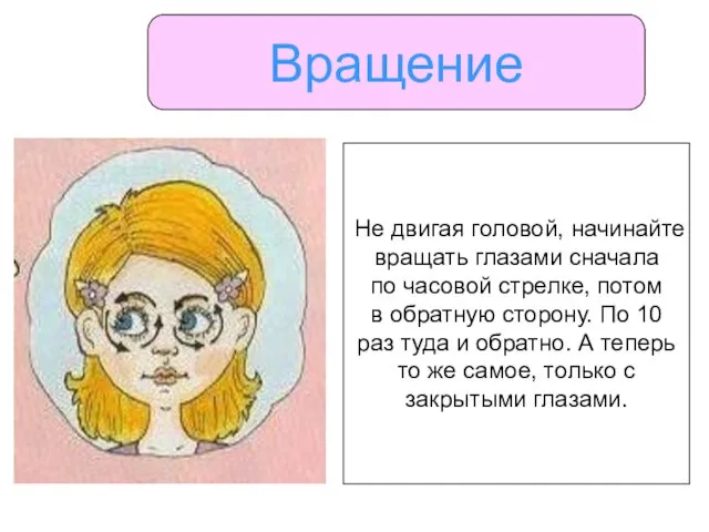 Вращение Не двигая головой, начинайте вращать глазами сначала по часовой стрелке, потом