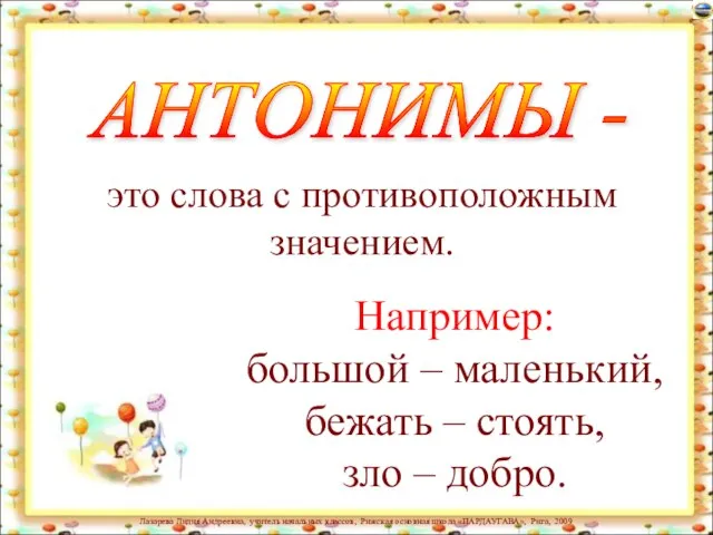 АНТОНИМЫ - Например: большой – маленький, бежать – стоять, зло – добро.