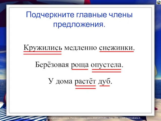 Подчеркните главные члены предложения. Кружились медленно снежинки. Берёзовая роща опустела. У дома растёт дуб.