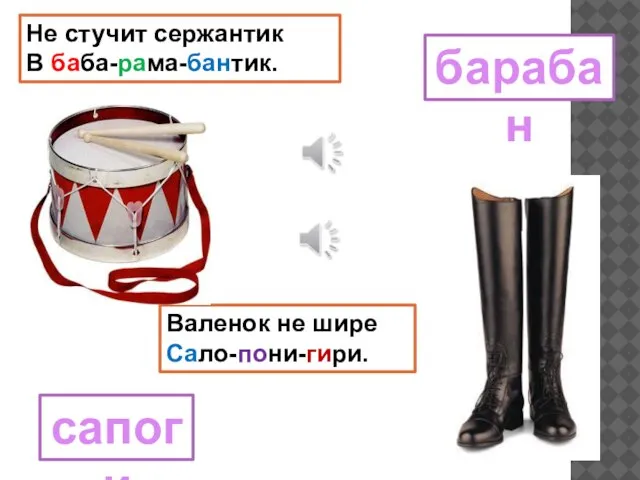 Не стучит сержантик В баба-рама-бантик. Валенок не шире Сало-пони-гири. барабан сапоги