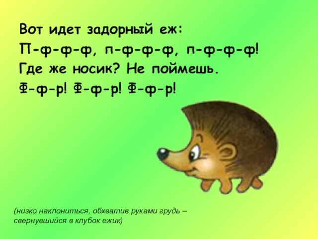 Вот идет задорный еж: П-ф-ф-ф, п-ф-ф-ф, п-ф-ф-ф! Где же носик? Не поймешь.