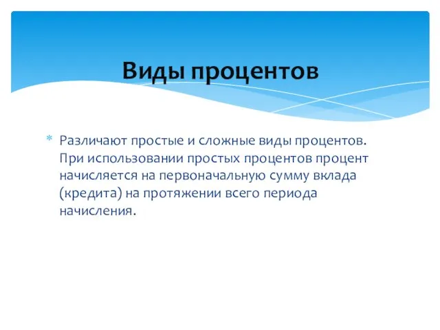 Различают простые и сложные виды процентов. При использовании простых процентов процент начисляется