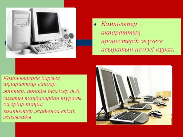 Компьютер – ақпараттық процестерді жүзеге асыратын негізгі құрал. Компьютерде барлық ақпараттар сандар,