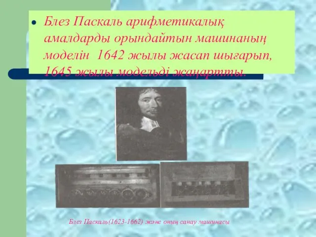 Блез Паскаль арифметикалық амалдарды орындайтын машинаның моделін 1642 жылы жасап шығарып, 1645