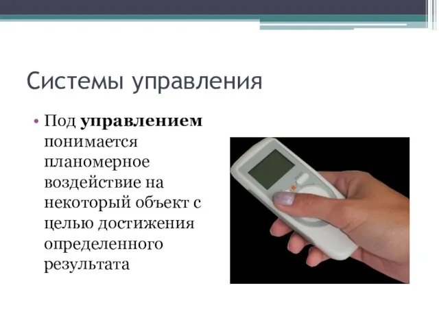 Системы управления Под управлением понимается планомерное воздействие на некоторый объект с целью достижения определенного результата