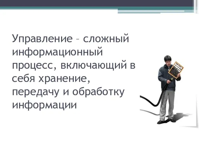 Управление – сложный информационный процесс, включающий в себя хранение, передачу и обработку информации