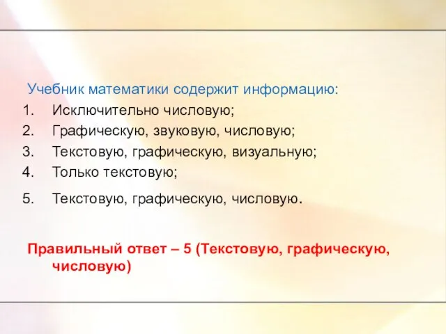 Учебник математики содержит информацию: Исключительно числовую; Графическую, звуковую, числовую; Текстовую, графическую, визуальную;