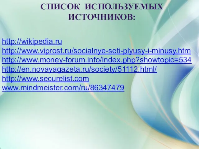 СПИСОК ИСПОЛЬЗУЕМЫХ ИСТОЧНИКОВ: http://wikipedia.ru http://www.viprost.ru/socialnye-seti-plyusy-i-minusy.htm http://www.money-forum.info/index.php?showtopic=534 http://en.novayagazeta.ru/society/51112.html/ http://www.securelist.com www.mindmeister.com/ru/86347479