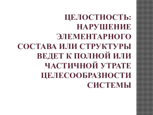 Целостность: нарушение элементарного состава или структуры ведет к полной или частичной утрате целесообразности системы