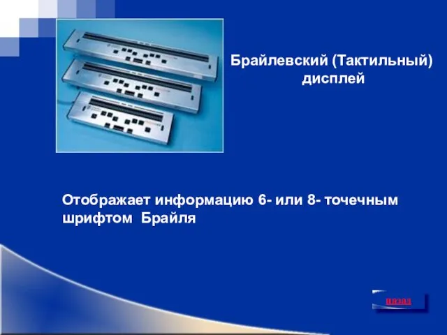 назад Брайлевский (Тактильный) дисплей Отображает информацию 6- или 8- точечным шрифтом Брайля