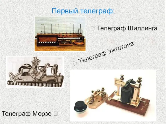 Первый телеграф: Телеграф Морзе ? ? Телеграф Шиллинга ? Телеграф Уитстона