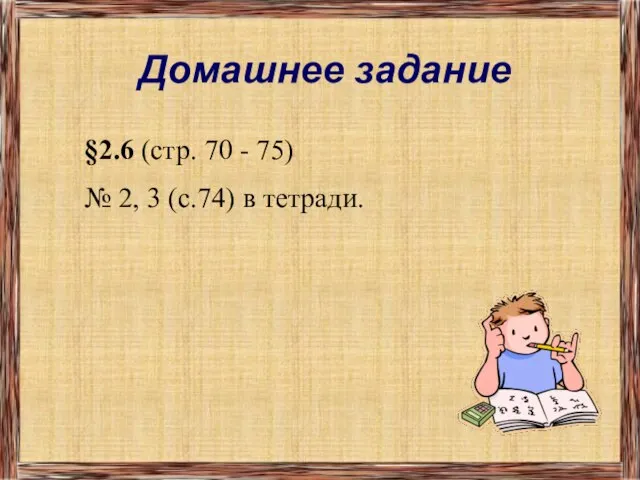 Домашнее задание §2.6 (стр. 70 - 75) № 2, 3 (с.74) в тетради.