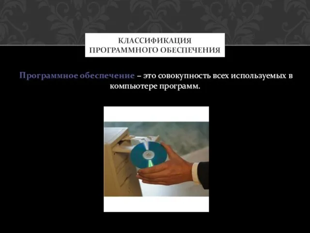 Программное обеспечение – это совокупность всех используемых в компьютере программ. КЛАССИФИКАЦИЯ ПРОГРАММНОГО ОБЕСПЕЧЕНИЯ