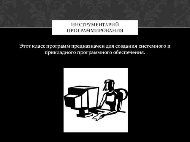 Этот класс программ предназначен для создания системного и прикладного программного обеспечения. ИНСТРУМЕНТАРИЙ ПРОГРАММИРОВАНИЯ