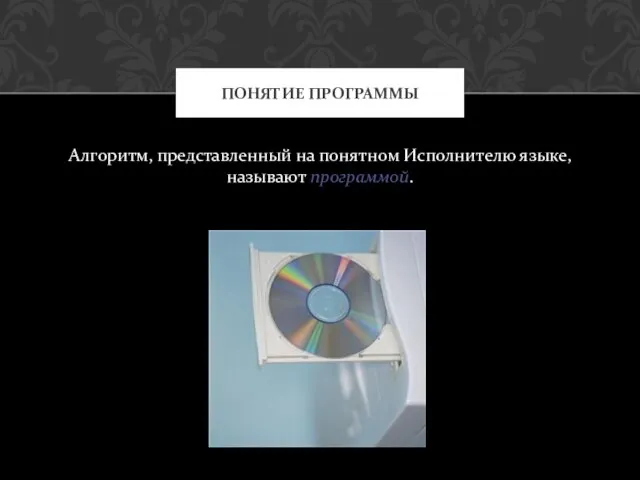 Алгоритм, представленный на понятном Исполнителю языке, называют программой. ПОНЯТИЕ ПРОГРАММЫ