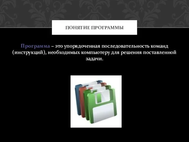 Программа – это упорядоченная последовательность команд (инструкций), необходимых компьютеру для решения поставленной задачи. ПОНЯТИЕ ПРОГРАММЫ