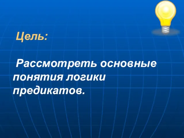 Цель: Рассмотреть основные понятия логики предикатов.