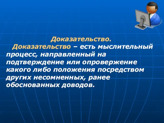 Доказательство. Доказательство – есть мыслительный процесс, направленный на подтверждение или опровержение какого