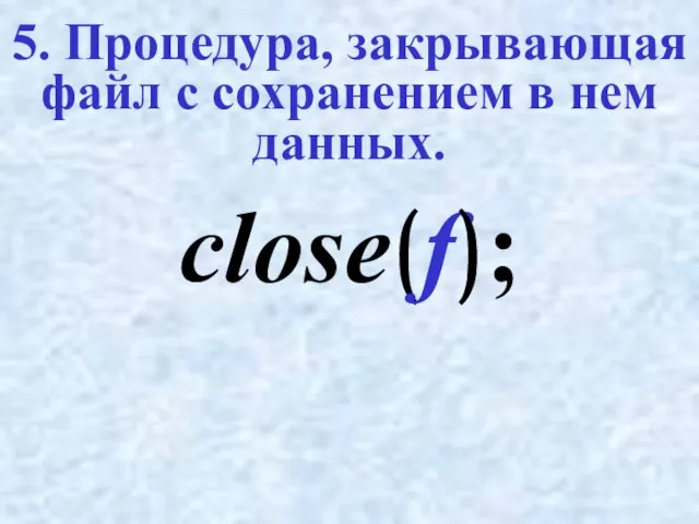 5. Процедура, закрывающая файл с сохранением в нем данных. close(f);