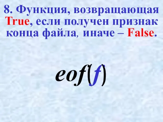 8. Функция, возвращающая True, если получен признак конца файла, иначе – False. eof(f)