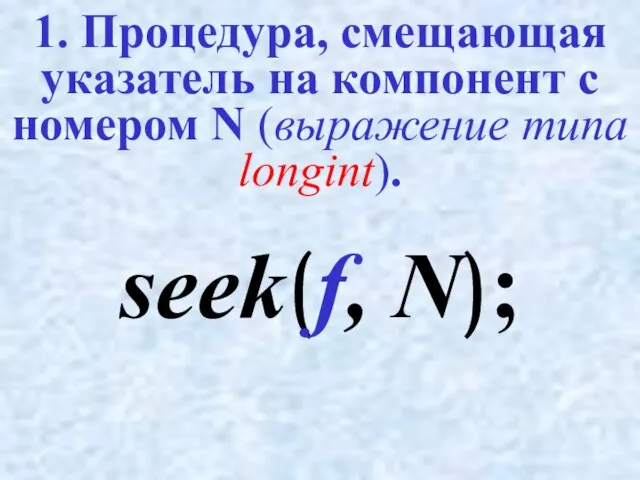 1. Процедура, смещающая указатель на компонент с номером N (выражение типа longint). seek(f, N);