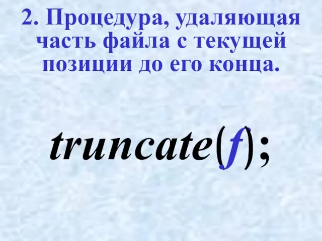 2. Процедура, удаляющая часть файла с текущей позиции до его конца. truncate(f);