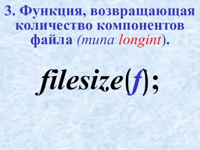 3. Функция, возвращающая количество компонентов файла (типа longint). filesize(f);