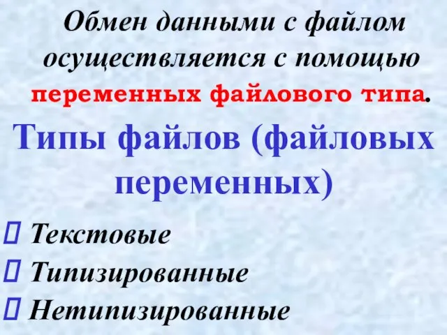 Типы файлов (файловых переменных) Обмен данными с файлом осуществляется с помощью переменных