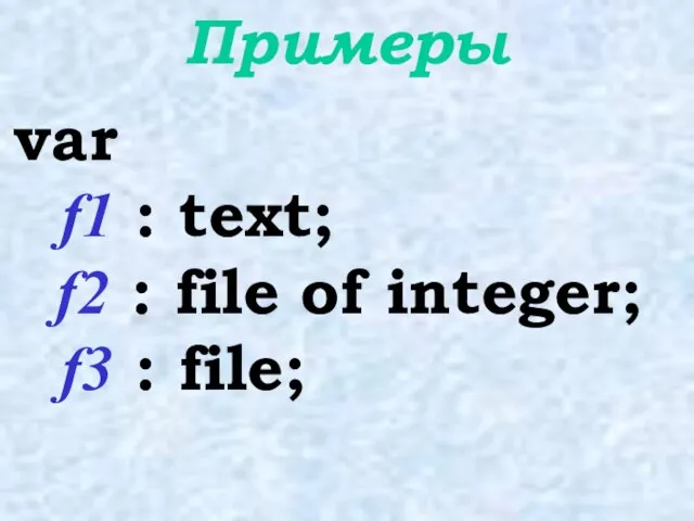 Примеры var f1 : text; f2 : file of integer; f3 : file;