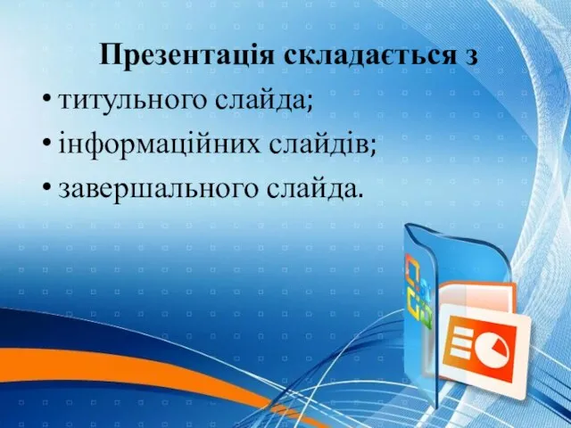 Презентація складається з титульного слайда; інформаційних слайдів; завершального слайда.