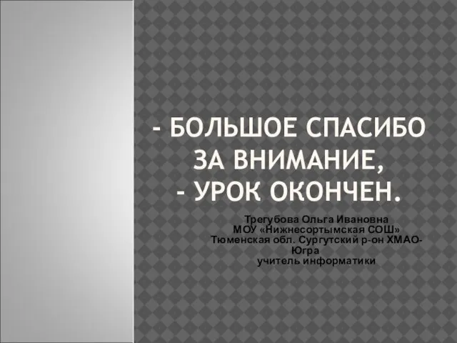 - БОЛЬШОЕ СПАСИБО ЗА ВНИМАНИЕ, - УРОК ОКОНЧЕН. Трегубова Ольга Ивановна МОУ